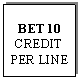 Text Box: BET 10 
CREDIT PER LINE
